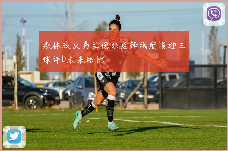 森林狼交易兰德尔后锋线崩溃迎三球评D未来堪忧