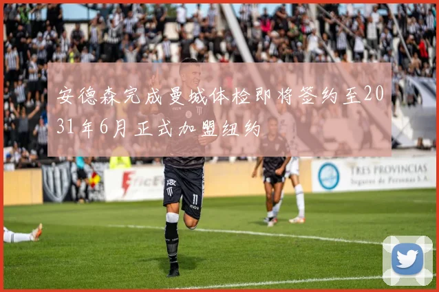 安德森完成曼城体检即将签约至2031年6月正式加盟纽约