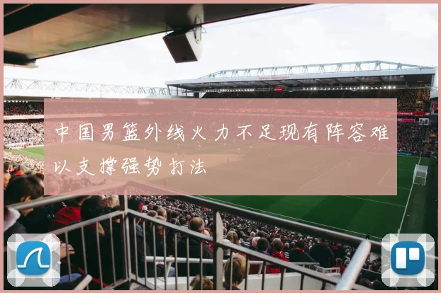 中国男篮外线火力不足现有阵容难以支撑强势打法