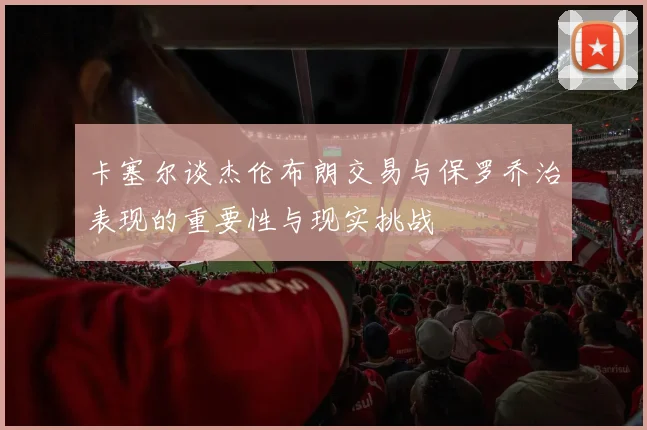 卡塞尔谈杰伦布朗交易与保罗乔治表现的重要性与现实挑战