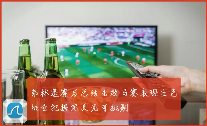 弗林蓬赛后总结击败马赛表现出色机会把握完美无可挑剔