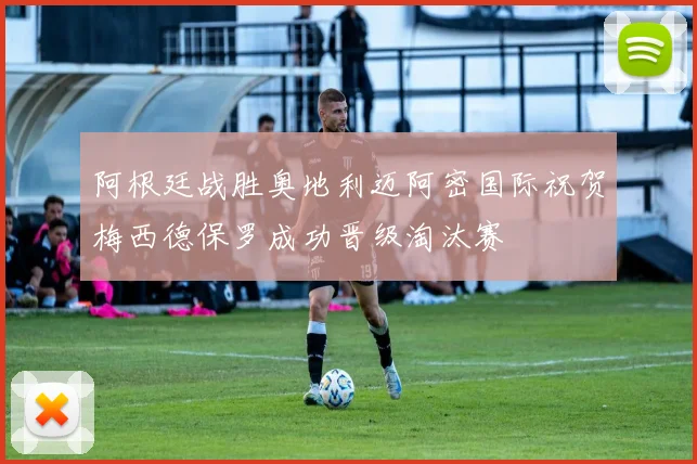 阿根廷战胜奥地利迈阿密国际祝贺梅西德保罗成功晋级淘汰赛