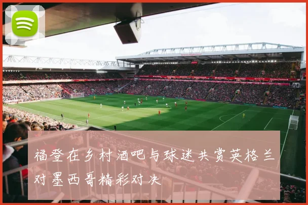 福登在乡村酒吧与球迷共赏英格兰对墨西哥精彩对决