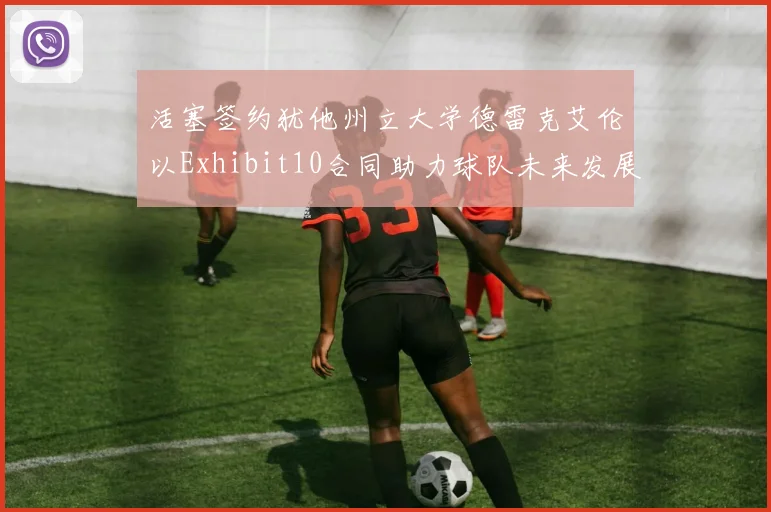 活塞签约犹他州立大学德雷克艾伦以Exhibit10合同助力球队未来发展