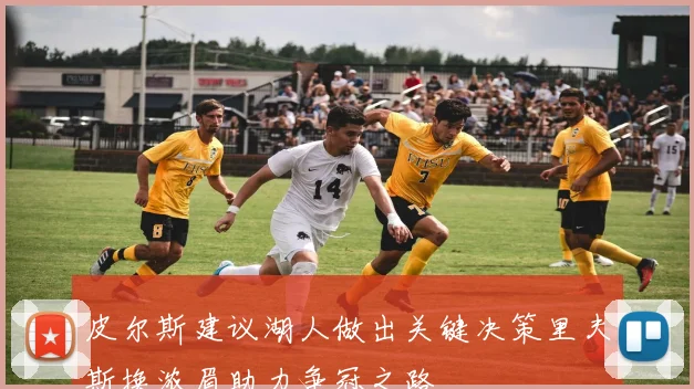 皮尔斯建议湖人做出关键决策里夫斯换浓眉助力争冠之路